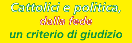 Cattolici e politica, dalla fede un criterio di giudizio